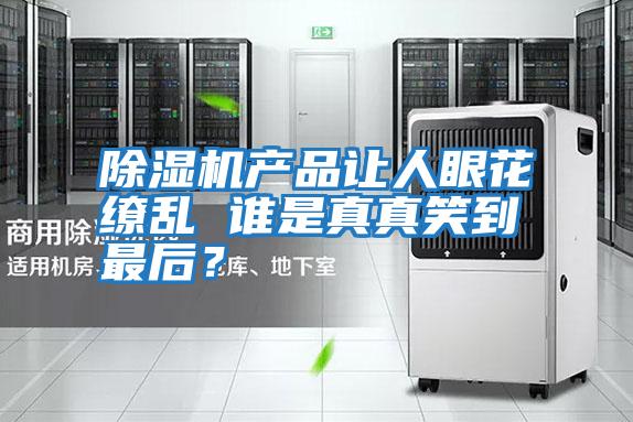 除濕機(jī)產(chǎn)品讓人眼花繚亂 誰是真真笑到最后？