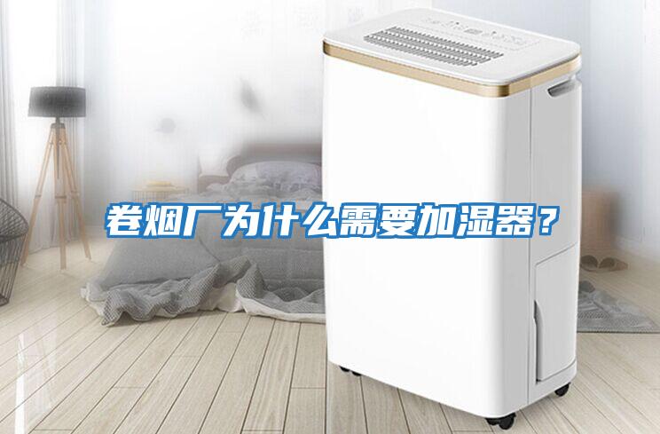 卷煙廠為什么需要加濕器？