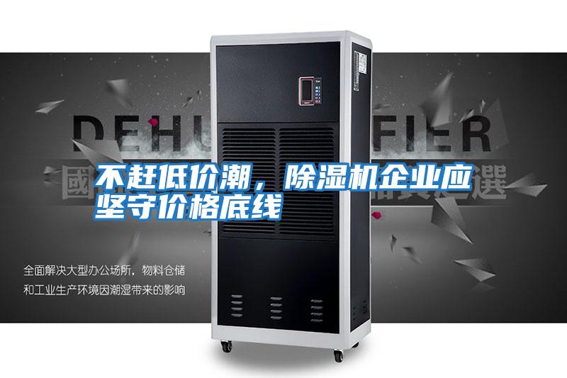 不趕低價潮，除濕機企業應堅守價格底線