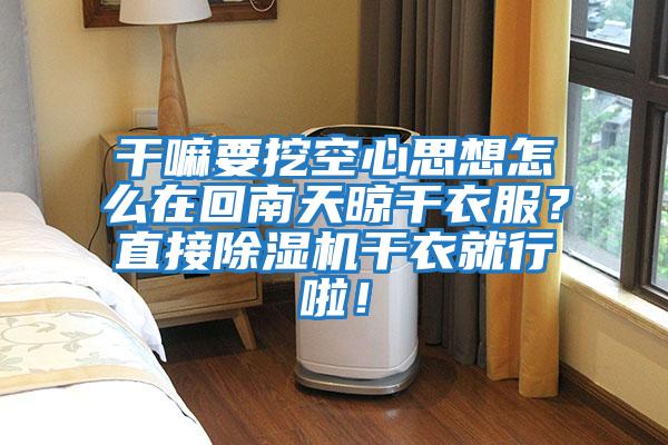 干嘛要挖空心思想怎么在回南天晾干衣服？直接除濕機干衣就行啦！