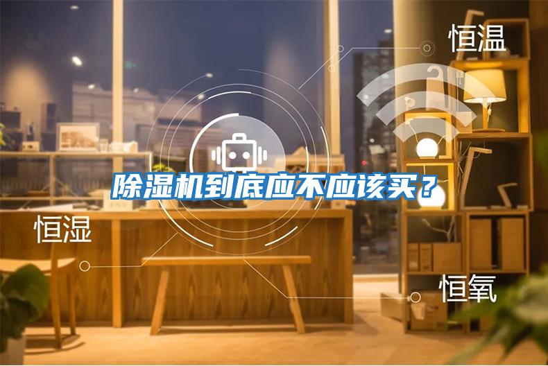除濕機到底應(yīng)不應(yīng)該買？