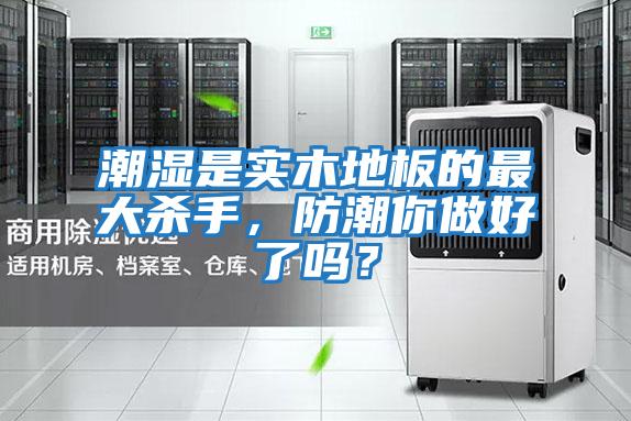 潮濕是實木地板的最大殺手，防潮你做好了嗎？