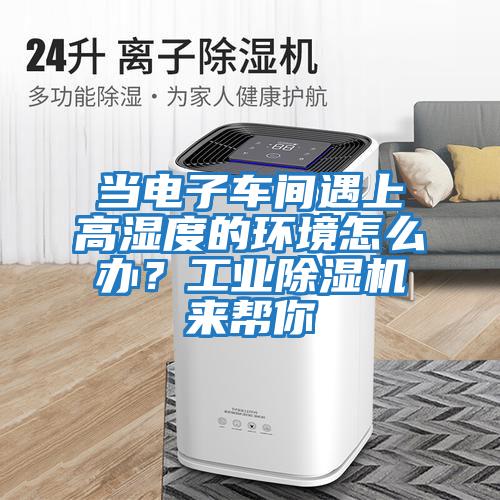 當電子車間遇上高濕度的環境怎么辦？工業除濕機來幫你