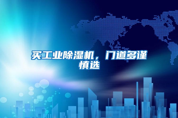 買(mǎi)工業(yè)除濕機(jī)，門(mén)道多謹(jǐn)慎選