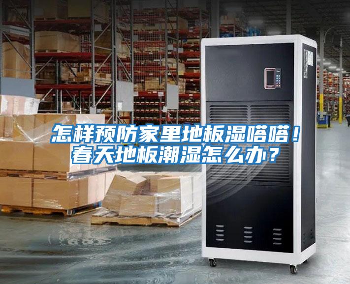 怎樣預防家里地板濕嗒嗒！春天地板潮濕怎么辦？