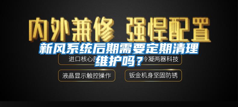 新風系統后期需要定期清理維護嗎？