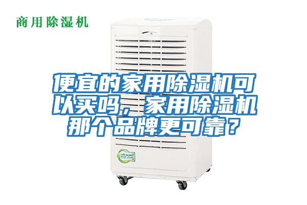 便宜的家用除濕機(jī)可以買(mǎi)嗎，家用除濕機(jī)那個(gè)品牌更可靠？