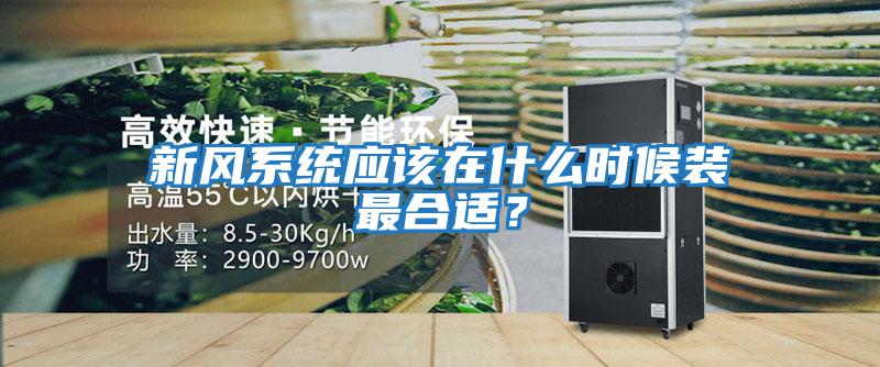 新風系統應該在什么時候裝最合適？