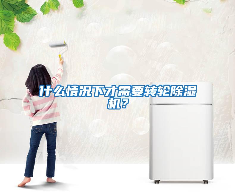 什么情況下才需要轉(zhuǎn)輪除濕機(jī)？