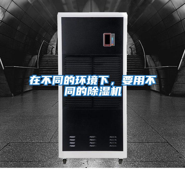 在不同的環(huán)境下，要用不同的除濕機