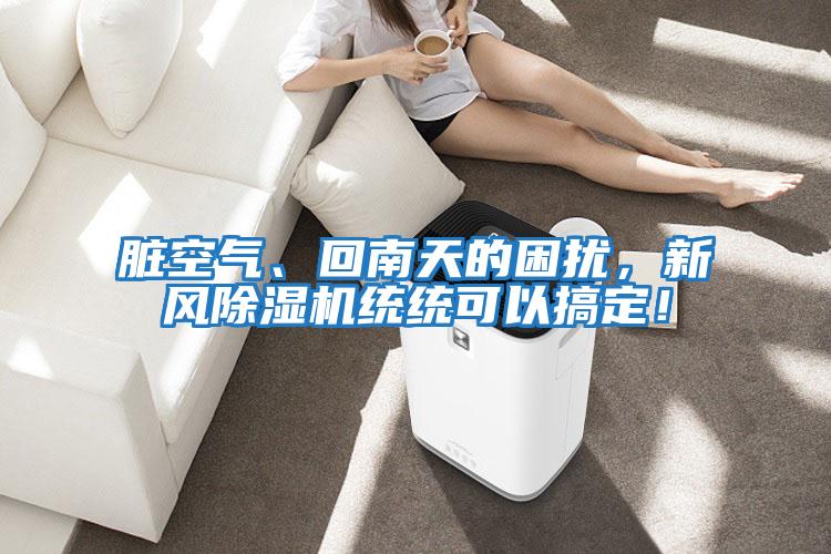 臟空氣、回南天的困擾，新風除濕機統(tǒng)統(tǒng)可以搞定！