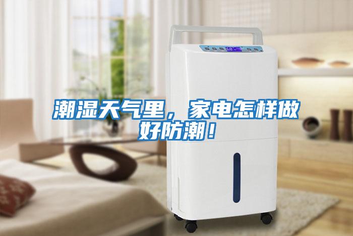 潮濕天氣里，家電怎樣做好防潮！