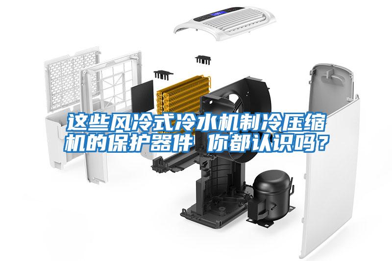 這些風冷式冷水機制冷壓縮機的保護器件 你都認識嗎？