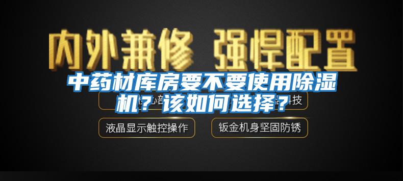 中藥材庫房要不要使用除濕機？該如何選擇？