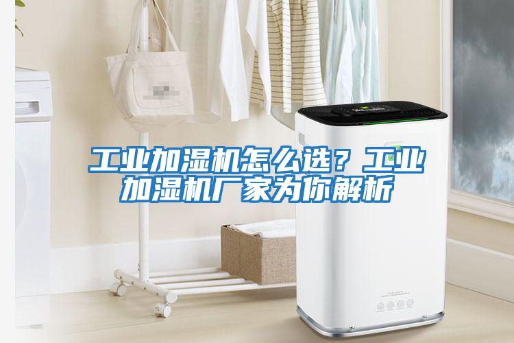 工業(yè)加濕機(jī)怎么選？工業(yè)加濕機(jī)廠家為你解析