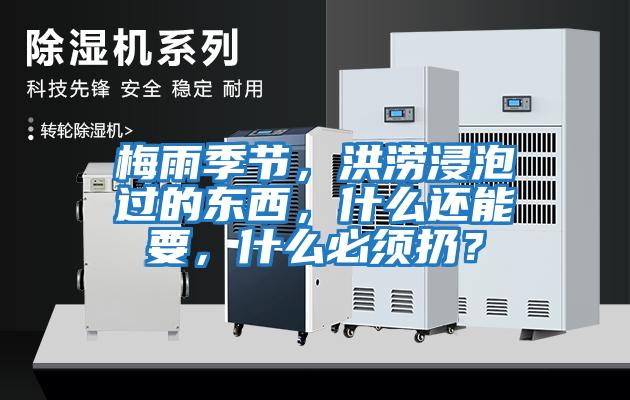 梅雨季節(jié)，洪澇浸泡過的東西，什么還能要，什么必須扔？