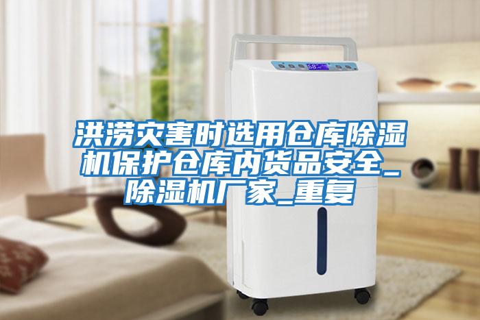 洪澇災害時選用倉庫除濕機保護倉庫內(nèi)貨品安全_除濕機廠家_重復
