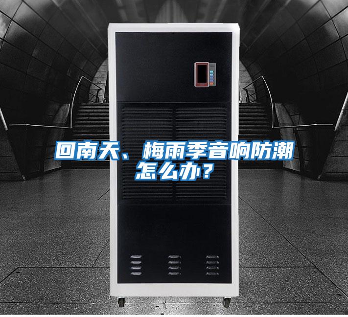回南天、梅雨季音響防潮怎么辦？