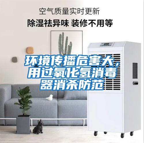 環境傳播危害大，用過氧化氫消毒器消殺防范