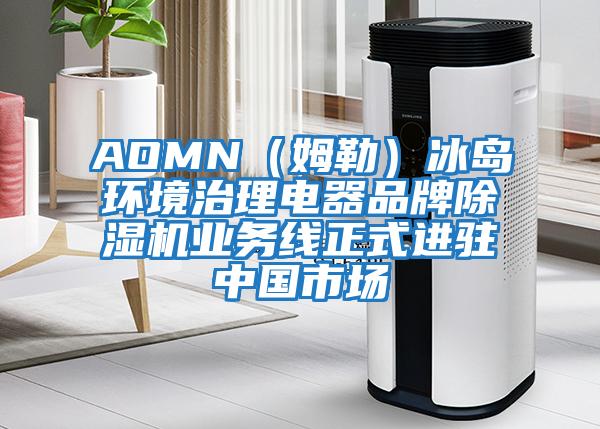 AOMN（姆勒）冰島環(huán)境治理電器品牌除濕機業(yè)務(wù)線正式進(jìn)駐中國市場