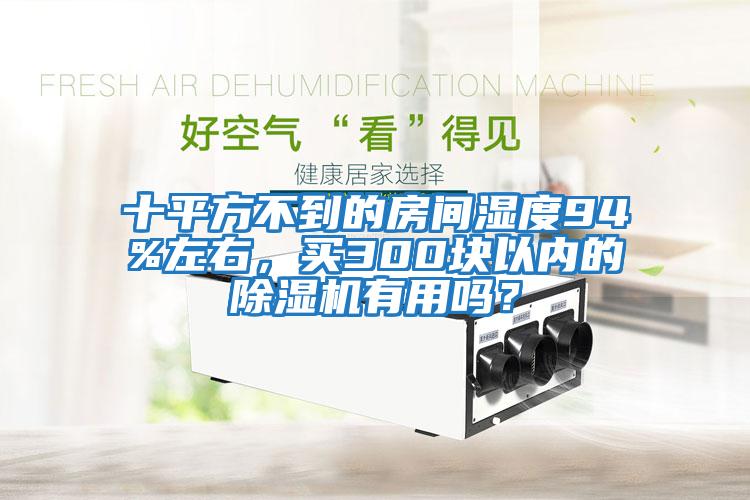 十平方不到的房間濕度94%左右，買300塊以內(nèi)的除濕機(jī)有用嗎？