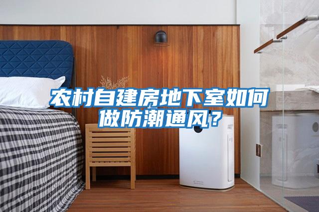 農村自建房地下室如何做防潮通風？