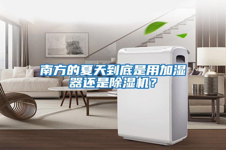 南方的夏天到底是用加濕器還是除濕機(jī)？