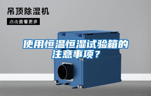 使用恒溫恒濕試驗(yàn)箱的注意事項(xiàng)？