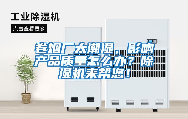 卷煙廠太潮濕，影響產(chǎn)品質量怎么辦？除濕機來幫您！