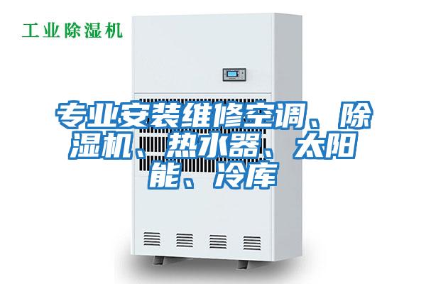 專業安裝維修空調、除濕機、熱水器、太陽能、冷庫
