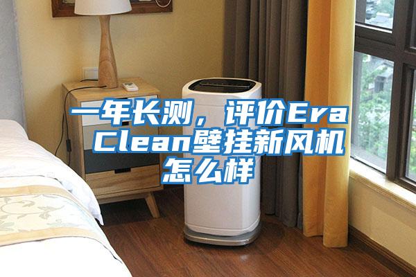 一年長測，評價Era Clean壁掛新風(fēng)機怎么樣
