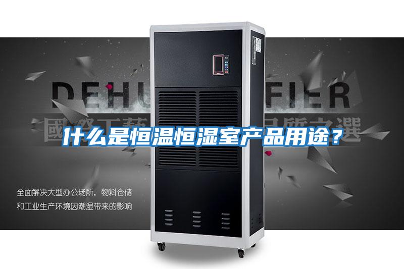 什么是恒溫恒濕室產品用途？