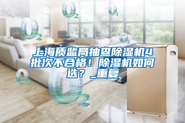 上海質監局抽查除濕機4批次不合格！除濕機如何選？_重復