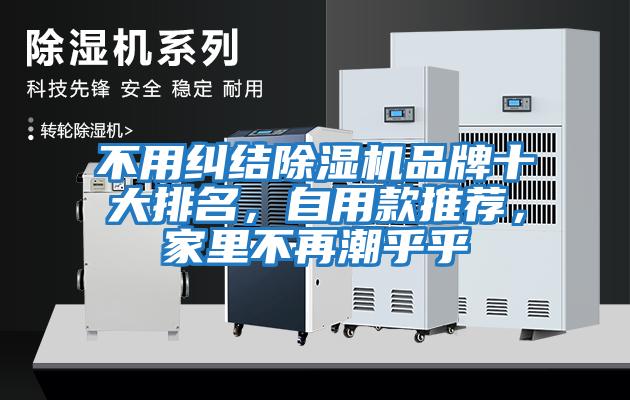 不用糾結(jié)除濕機品牌十大排名，自用款推薦，家里不再潮乎乎
