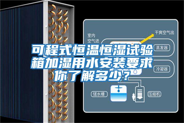 可程式恒溫恒濕試驗(yàn)箱加濕用水安裝要求你了解多少？