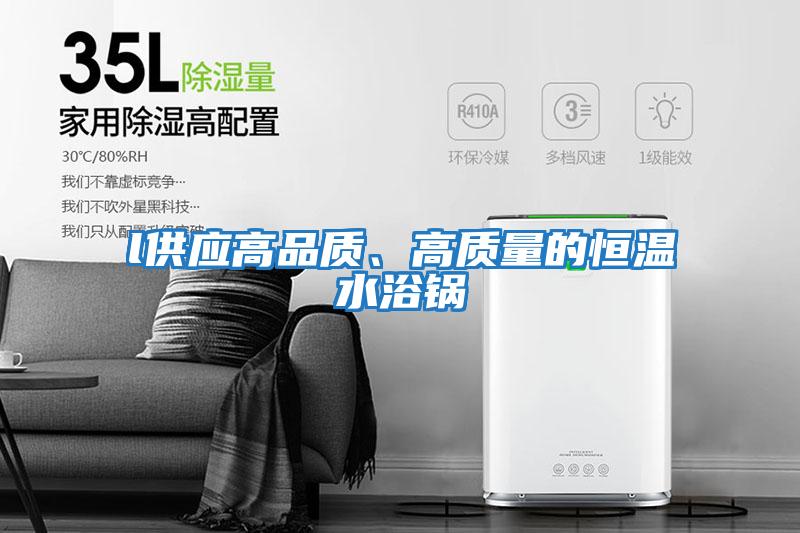 l供應(yīng)高品質(zhì)、高質(zhì)量的恒溫水浴鍋
