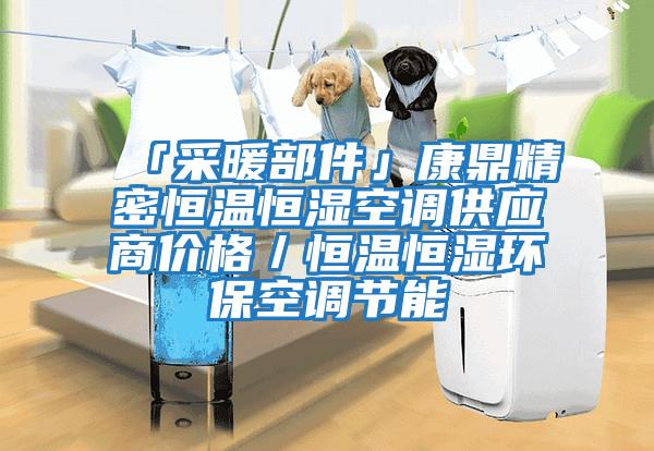 「采暖部件」康鼎精密恒溫恒濕空調(diào)供應(yīng)商價(jià)格／恒溫恒濕環(huán)保空調(diào)節(jié)能