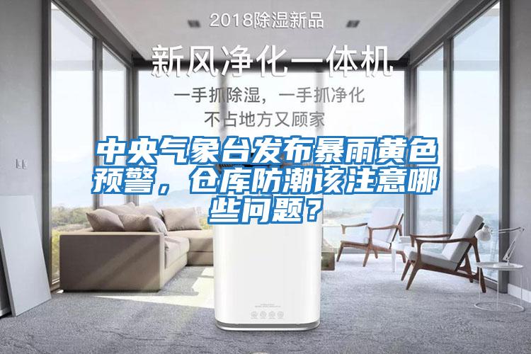 中央氣象臺(tái)發(fā)布暴雨黃色預(yù)警，倉庫防潮該注意哪些問題？