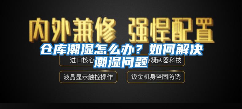 倉(cāng)庫(kù)潮濕怎么辦？如何解決潮濕問(wèn)題
