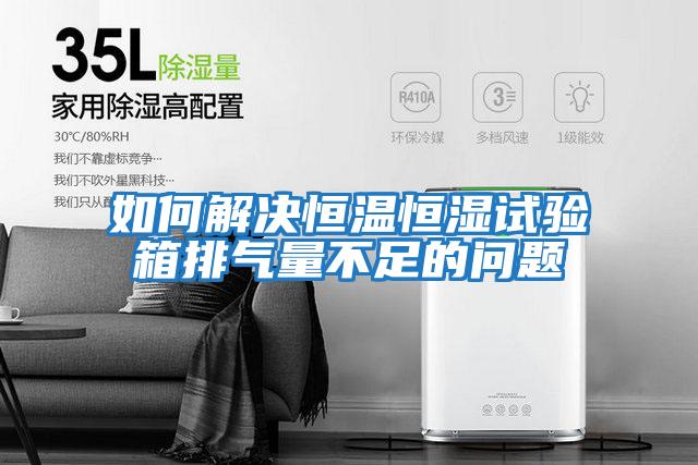 如何解決恒溫恒濕試驗(yàn)箱排氣量不足的問題