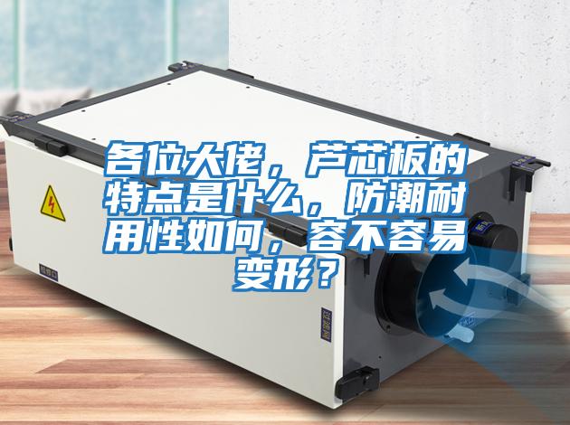 各位大佬，蘆芯板的特點是什么，防潮耐用性如何，容不容易變形？