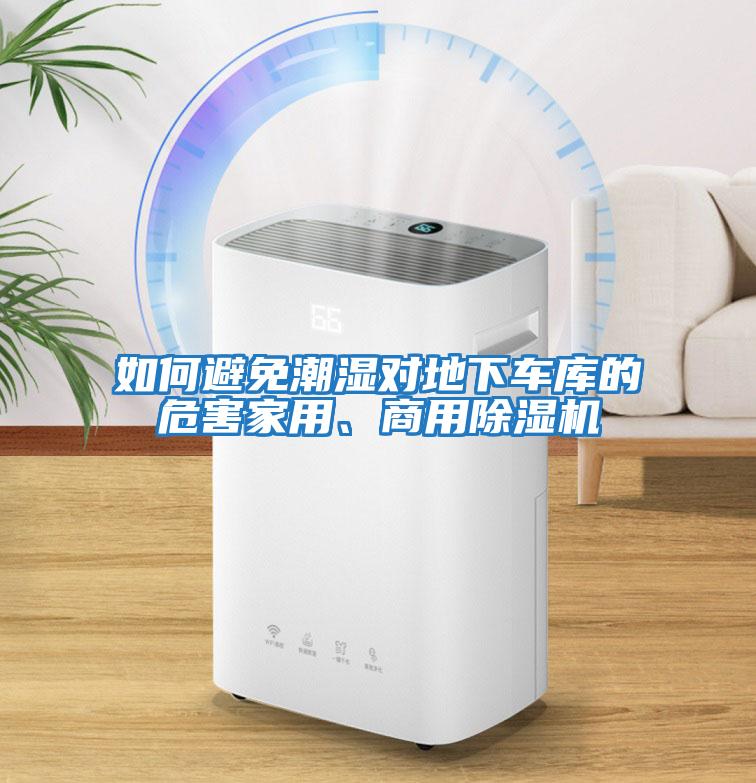 如何避免潮濕對(duì)地下車庫(kù)的危害家用、商用除濕機(jī)