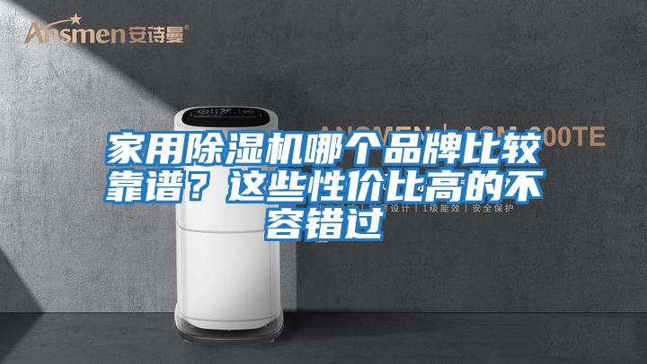 家用除濕機(jī)哪個(gè)品牌比較靠譜？這些性價(jià)比高的不容錯(cuò)過(guò)