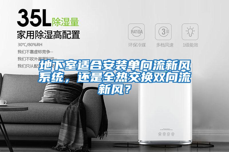 地下室適合安裝單向流新風系統，還是全熱交換雙向流新風？