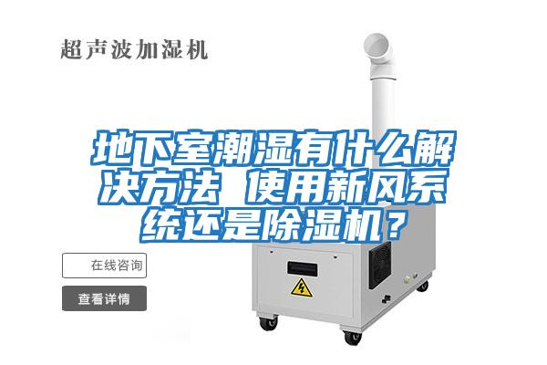 地下室潮濕有什么解決方法 使用新風系統還是除濕機？