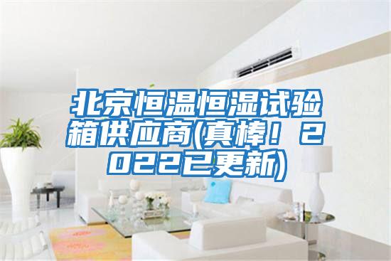 北京恒溫恒濕試驗箱供應商(真棒！2022已更新)