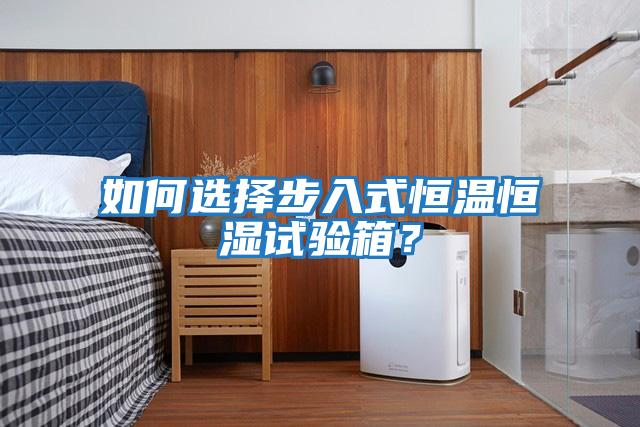 如何選擇步入式恒溫恒濕試驗箱？