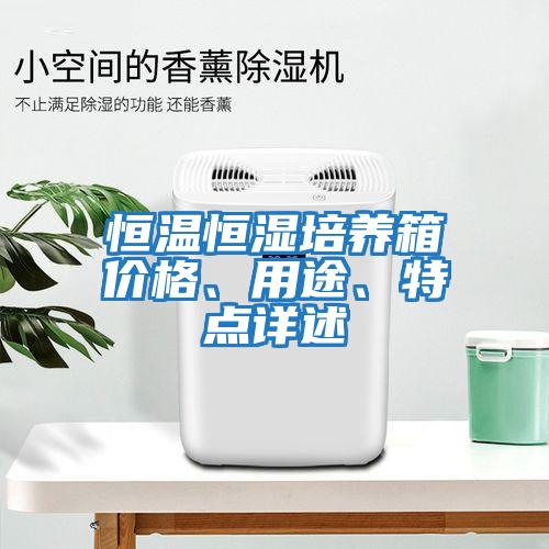恒溫恒濕培養(yǎng)箱價(jià)格、用途、特點(diǎn)詳述