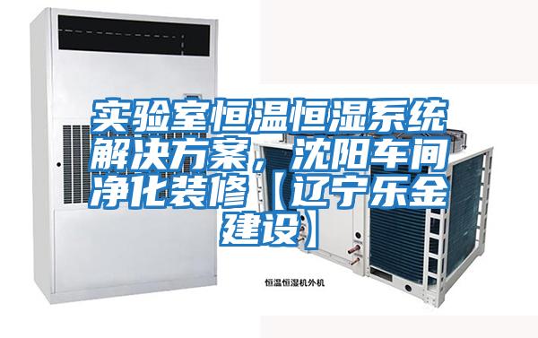 實驗室恒溫恒濕系統(tǒng)解決方案，沈陽車間凈化裝修【遼寧樂金建設】