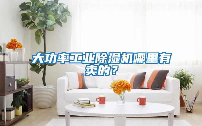 大功率工業(yè)除濕機(jī)哪里有賣(mài)的？